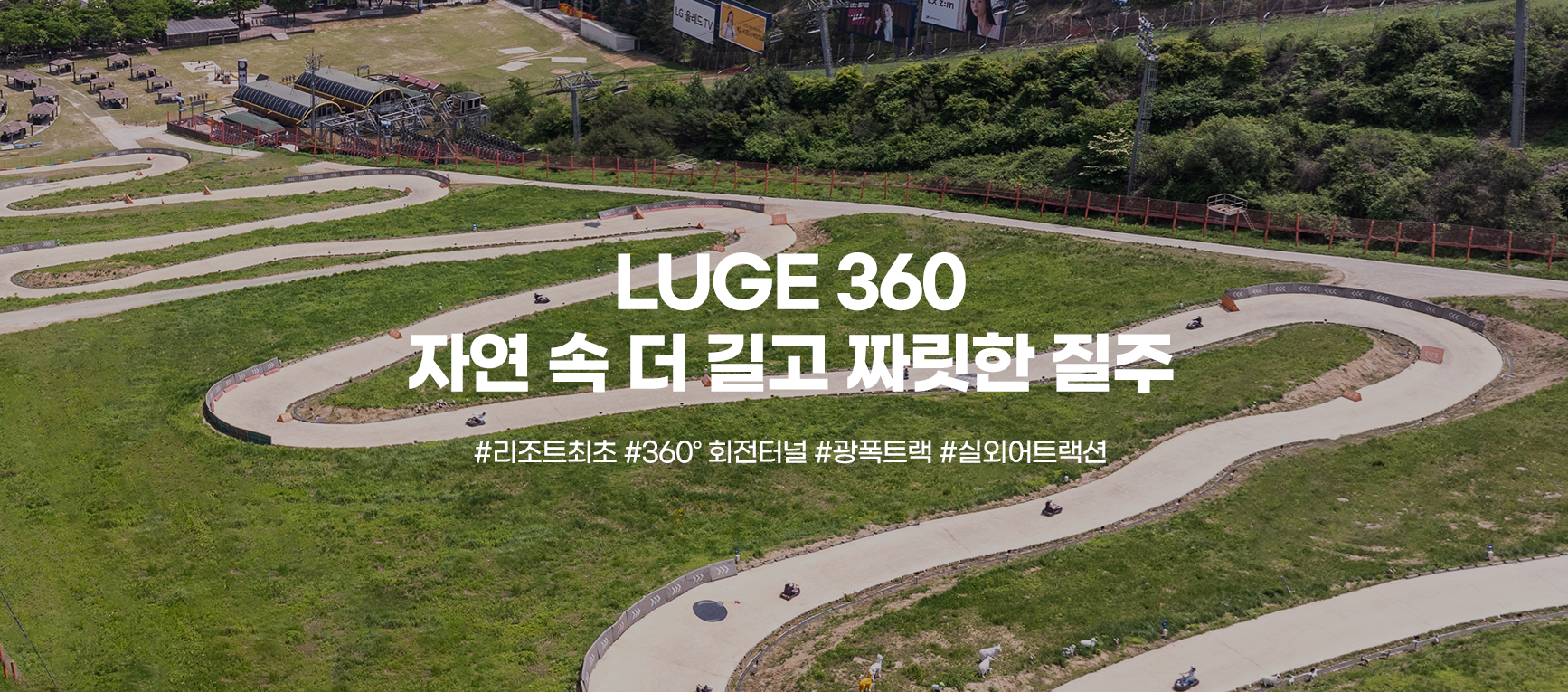 LUGE 360 자연 속 더 길고 짜릿한 질주 #리조트최초 #360°회전터널 #광폭루지트랙 #실외어트랙션